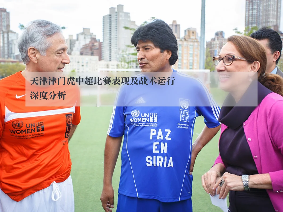 天津津门虎中超比赛表现及战术运行深度分析